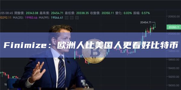 Finimize：欧洲人比美国人更看好比特币-第1张图片-旋风百科