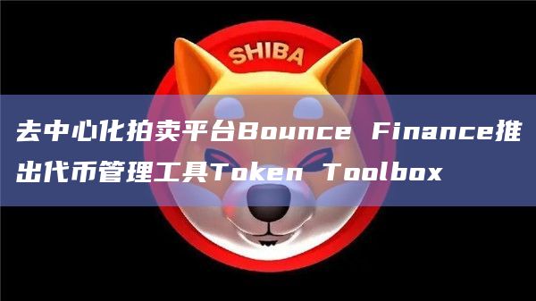 去中心化拍卖平台Bounce Finance推出代币管理工具Token Toolbox-第1张图片-旋风百科