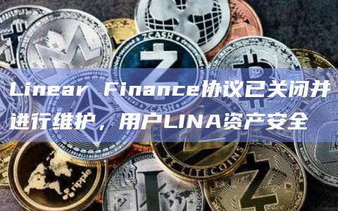 Linear Finance协议已关闭并进行维护，用户LINA资产安全-第1张图片-旋风百科