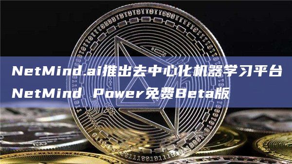 NetMind.ai推出去中心化机器学习平台NetMind Power免费Beta版-第1张图片-旋风百科