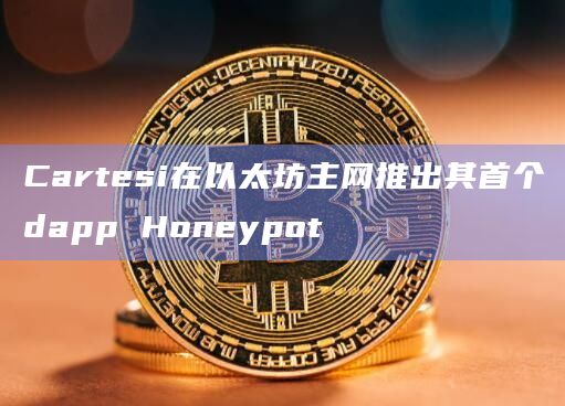 Cartesi在以太坊主网推出其首个dapp Honeypot-第1张图片-旋风百科