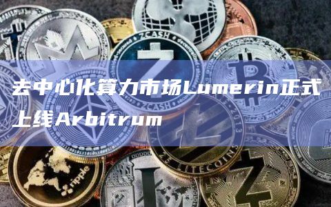 去中心化算力市场Lumerin正式上线Arbitrum-第1张图片-旋风百科